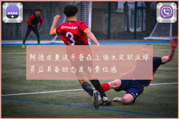 阿德尔曼谈辛普森上场决定职业球员应具备的态度与责任感