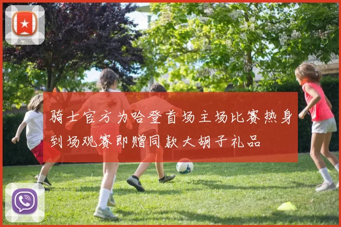 骑士官方为哈登首场主场比赛热身到场观赛即赠同款大胡子礼品