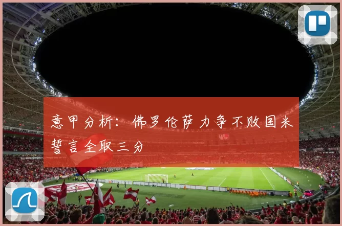 意甲分析：佛罗伦萨力争不败国米誓言全取三分
