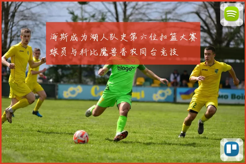 海斯成为湖人队史第六位扣篮大赛球员与科比魔兽香农同台竞技