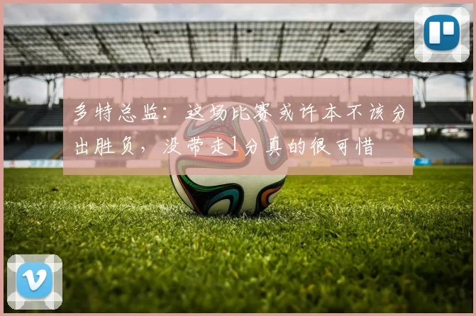 多特总监：这场比赛或许本不该分出胜负，没带走1分真的很可惜